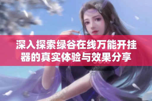 深入探索绿谷在线万能开挂器的真实体验与效果分享