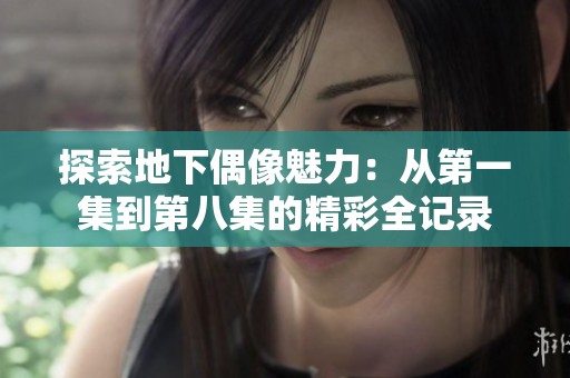 探索地下偶像魅力：从第一集到第八集的精彩全记录