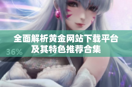 全面解析黄金网站下载平台及其特色推荐合集