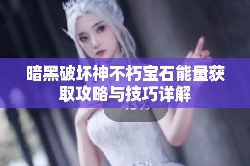 暗黑破坏神不朽宝石能量获取攻略与技巧详解