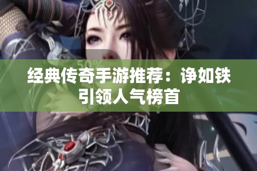 经典传奇手游推荐：诤如铁引领人气榜首