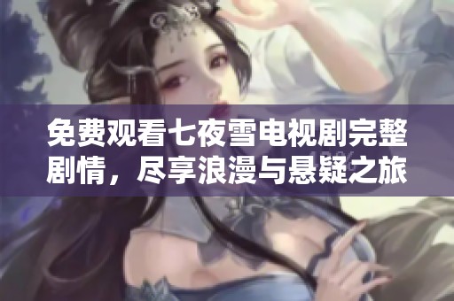 免费观看七夜雪电视剧完整剧情，尽享浪漫与悬疑之旅