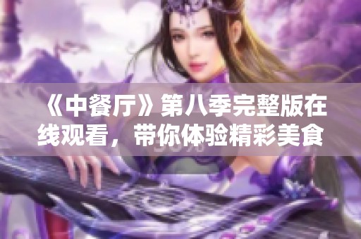 《中餐厅》第八季完整版在线观看，带你体验精彩美食之旅