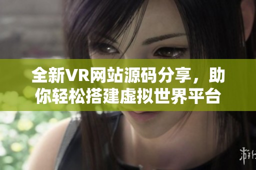 全新VR网站源码分享，助你轻松搭建虚拟世界平台