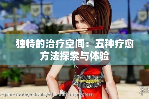 独特的治疗空间：五种疗愈方法探索与体验