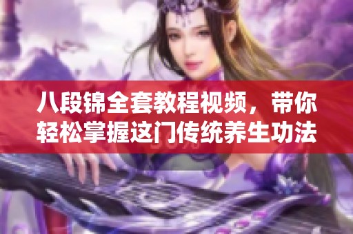 八段锦全套教程视频，带你轻松掌握这门传统养生功法