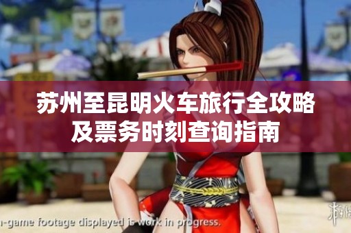 苏州至昆明火车旅行全攻略及票务时刻查询指南