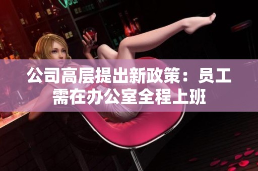公司高层提出新政策：员工需在办公室全程上班