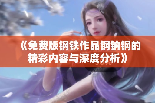 《免费版钢铁作品钢钠钢的精彩内容与深度分析》