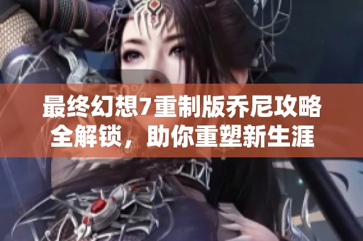 最终幻想7重制版乔尼攻略全解锁，助你重塑新生涯