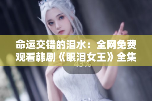 命运交错的泪水：全网免费观看韩剧《眼泪女王》全集