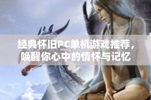 经典怀旧PC单机游戏推荐，唤醒你心中的情怀与记忆