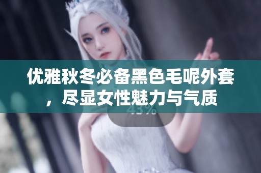 优雅秋冬必备黑色毛呢外套，尽显女性魅力与气质