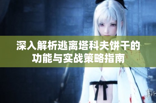 深入解析逃离塔科夫饼干的功能与实战策略指南