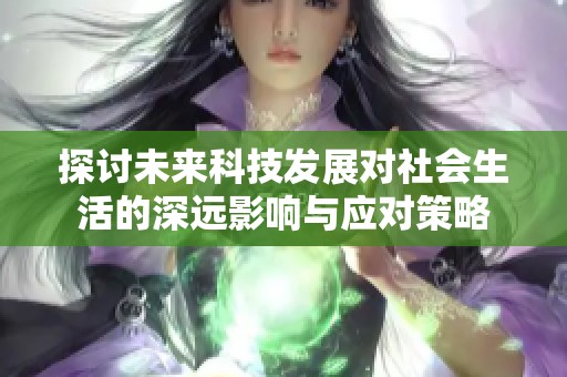 探讨未来科技发展对社会生活的深远影响与应对策略