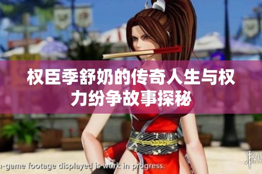 权臣季舒奶的传奇人生与权力纷争故事探秘