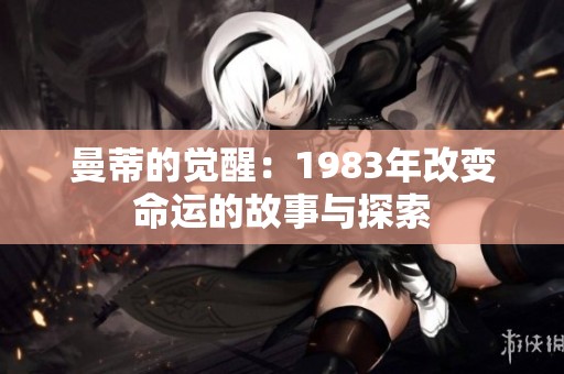 曼蒂的觉醒：1983年改变命运的故事与探索