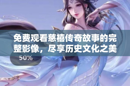 免费观看慈禧传奇故事的完整影像，尽享历史文化之美