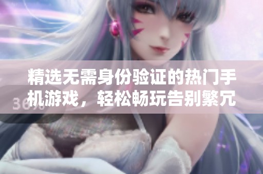 精选无需身份验证的热门手机游戏，轻松畅玩告别繁冗手续