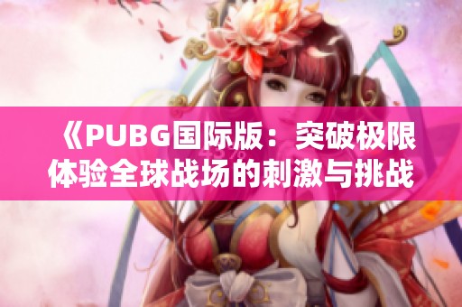 《PUBG国际版：突破极限体验全球战场的刺激与挑战》