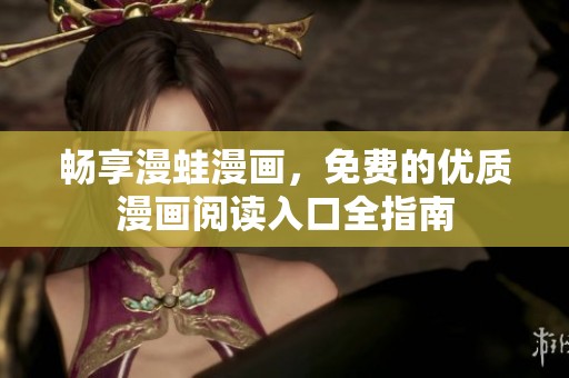 畅享漫蛙漫画，免费的优质漫画阅读入口全指南