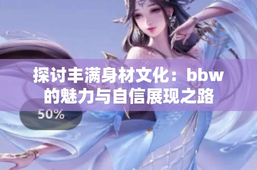 探讨丰满身材文化：bbw的魅力与自信展现之路