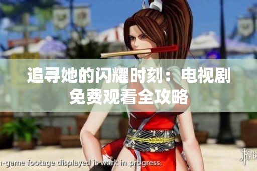 追寻她的闪耀时刻：电视剧免费观看全攻略
