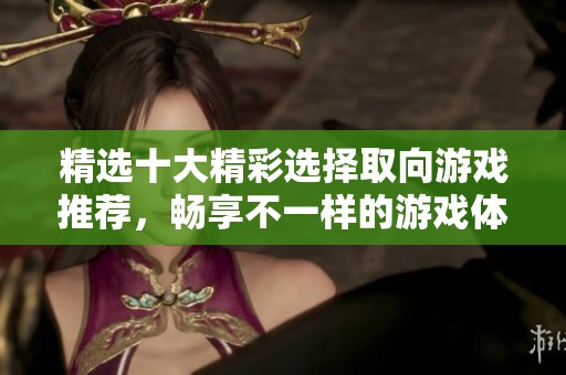 精选十大精彩选择取向游戏推荐，畅享不一样的游戏体验