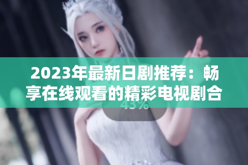 2023年最新日剧推荐：畅享在线观看的精彩电视剧合集