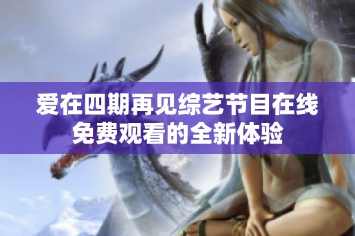 爱在四期再见综艺节目在线免费观看的全新体验