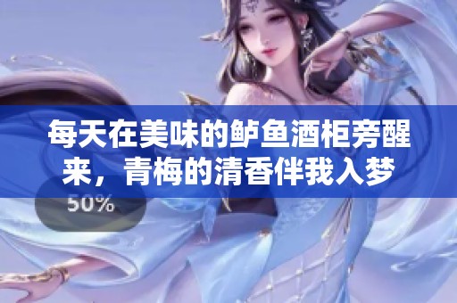 每天在美味的鲈鱼酒柜旁醒来，青梅的清香伴我入梦