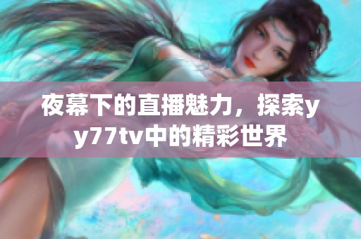 夜幕下的直播魅力，探索yy77tv中的精彩世界