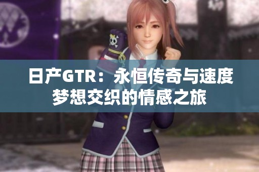 日产GTR：永恒传奇与速度梦想交织的情感之旅
