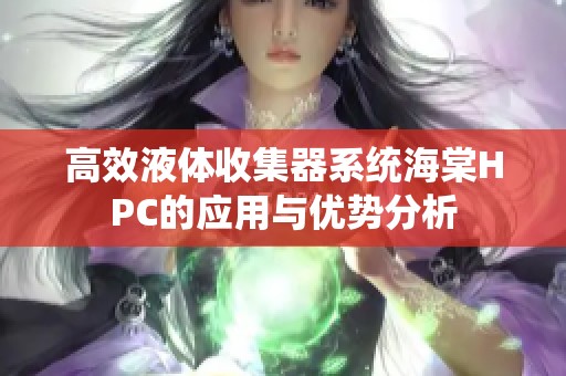 高效液体收集器系统海棠HPC的应用与优势分析