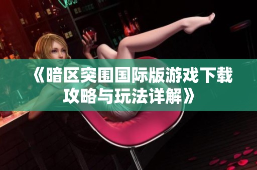 《暗区突围国际版游戏下载攻略与玩法详解》