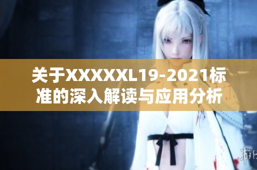 关于XXXXXL19-2021标准的深入解读与应用分析