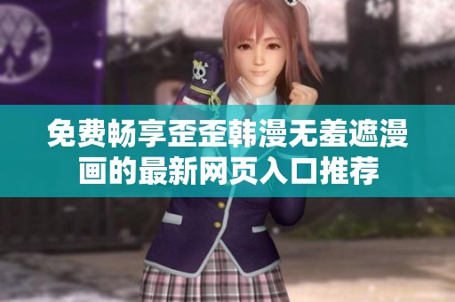 免费畅享歪歪韩漫无羞遮漫画的最新网页入口推荐
