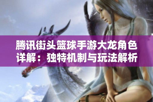 腾讯街头篮球手游大龙角色详解：独特机制与玩法解析