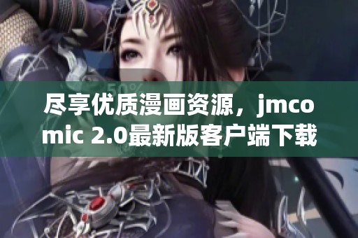 尽享优质漫画资源，jmcomic 2.0最新版客户端下载指南