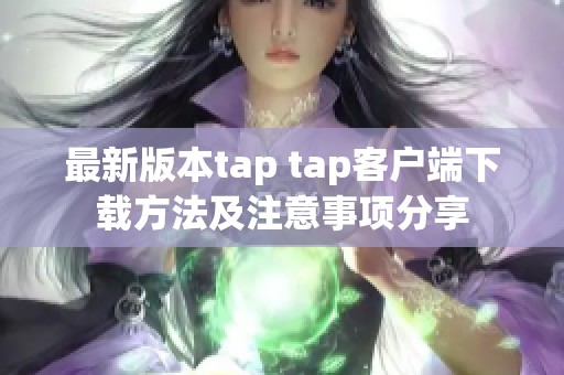 最新版本tap tap客户端下载方法及注意事项分享