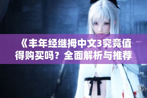 《丰年经继拇中文3究竟值得购买吗？全面解析与推荐》