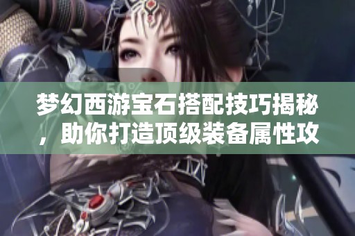 梦幻西游宝石搭配技巧揭秘，助你打造顶级装备属性攻略