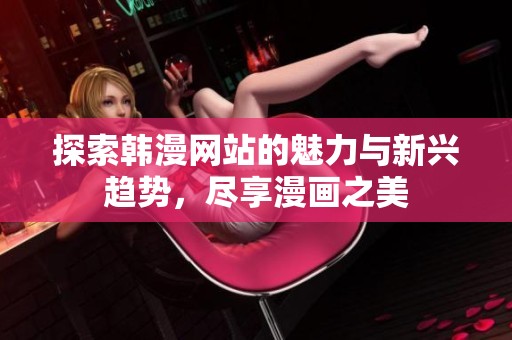 探索韩漫网站的魅力与新兴趋势，尽享漫画之美