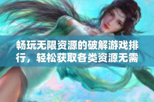 畅玩无限资源的破解游戏排行，轻松获取各类资源无需付费