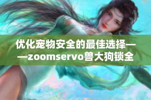 优化宠物安全的最佳选择——zoomservo兽大狗锁全解析