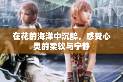 在花的海洋中沉醉，感受心灵的柔软与宁静
