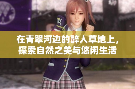 在青翠河边的醉人草地上，探索自然之美与悠闲生活