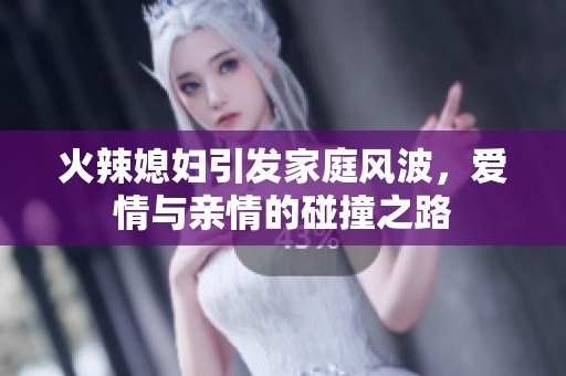 火辣媳妇引发家庭风波，爱情与亲情的碰撞之路
