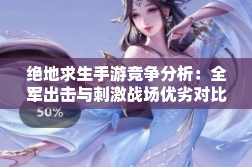 绝地求生手游竞争分析：全军出击与刺激战场优劣对比解析