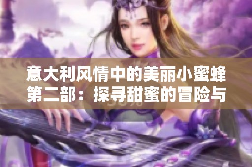 意大利风情中的美丽小蜜蜂第二部：探寻甜蜜的冒险与友情